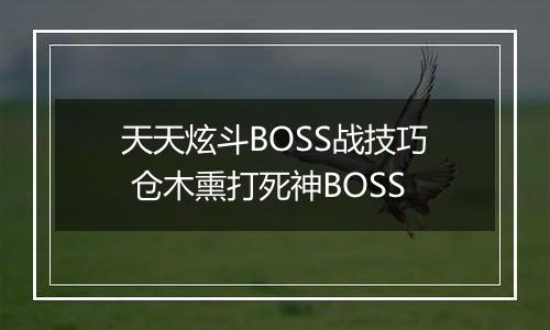 天天炫斗BOSS战技巧 仓木熏打死神BOSS