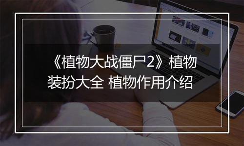 《植物大战僵尸2》植物装扮大全 植物作用介绍