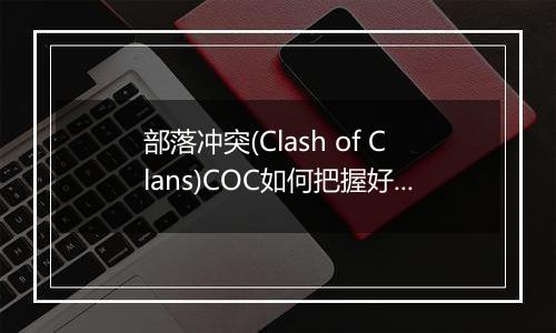 部落冲突(Clash of Clans)COC如何把握好部落开分营的时机