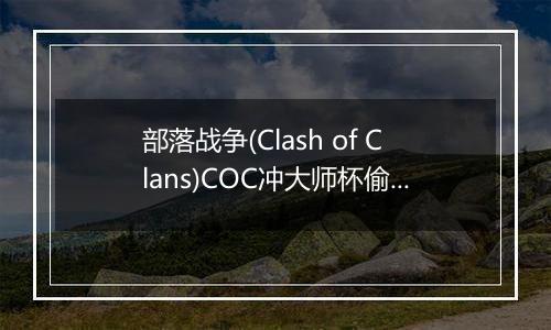 部落战争(Clash of Clans)COC冲大师杯偷本技巧分享