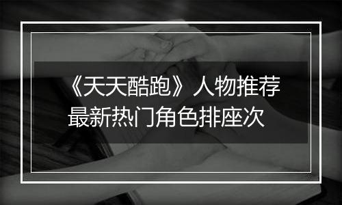 《天天酷跑》人物推荐 最新热门角色排座次