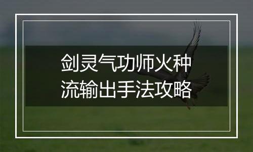 剑灵气功师火种流输出手法攻略