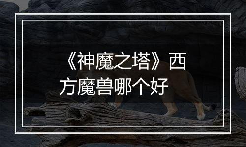 《神魔之塔》西方魔兽哪个好