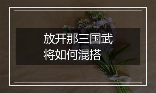 放开那三国武将如何混搭