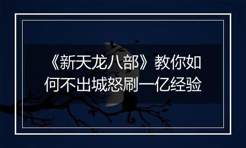《新天龙八部》教你如何不出城怒刷一亿经验