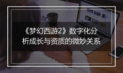 《梦幻西游2》数字化分析成长与资质的微妙关系