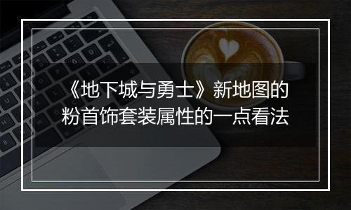 《地下城与勇士》新地图的粉首饰套装属性的一点看法