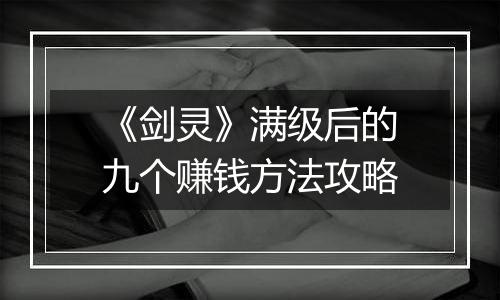 《剑灵》满级后的九个赚钱方法攻略