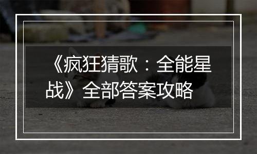 《疯狂猜歌：全能星战》全部答案攻略