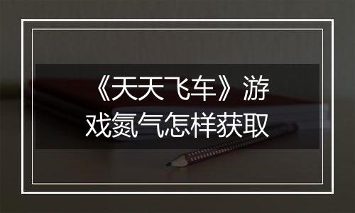 《天天飞车》游戏氮气怎样获取