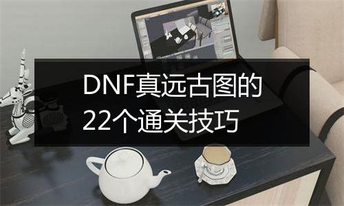 DNF真远古图的22个通关技巧