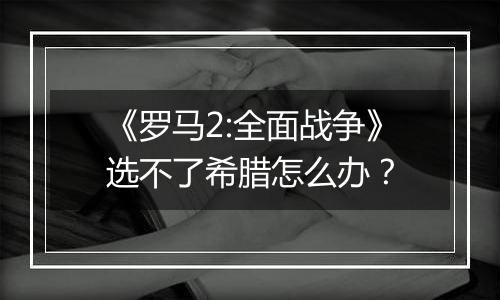 《罗马2:全面战争》选不了希腊怎么办？