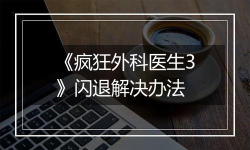 《疯狂外科医生3》闪退解决办法
