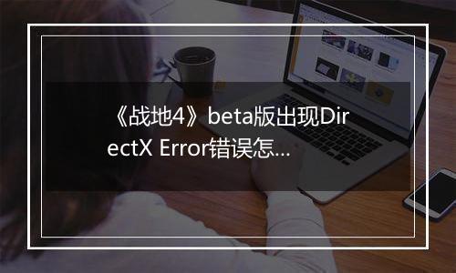 《战地4》beta版出现DirectX Error错误怎么办？