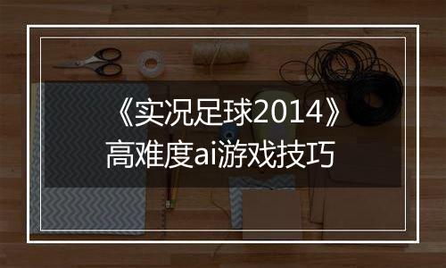 《实况足球2014》高难度ai游戏技巧
