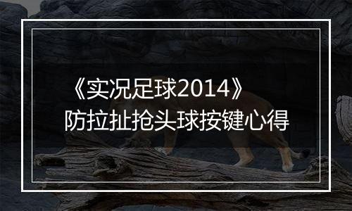 《实况足球2014》防拉扯抢头球按键心得