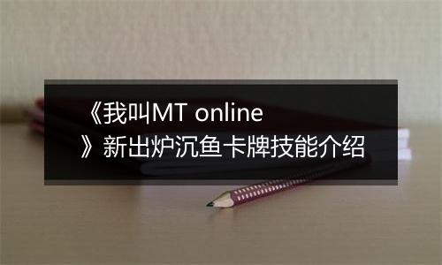 《我叫MT online》新出炉沉鱼卡牌技能介绍