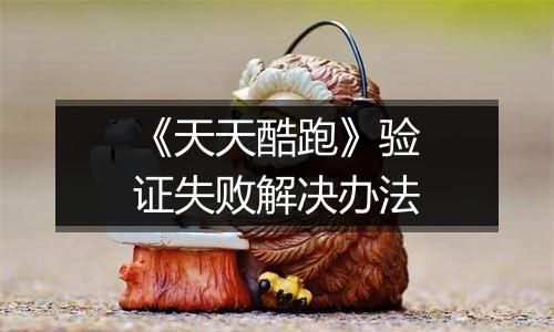 《天天酷跑》验证失败解决办法