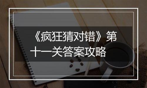 《疯狂猜对错》第十一关答案攻略
