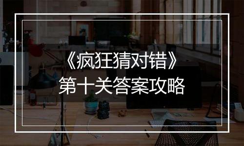 《疯狂猜对错》第十关答案攻略