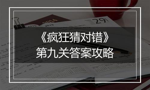 《疯狂猜对错》第九关答案攻略