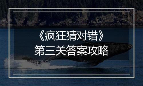 《疯狂猜对错》第三关答案攻略