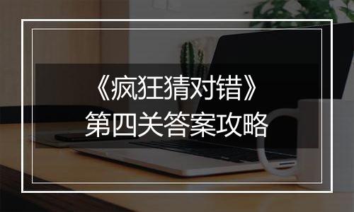 《疯狂猜对错》第四关答案攻略