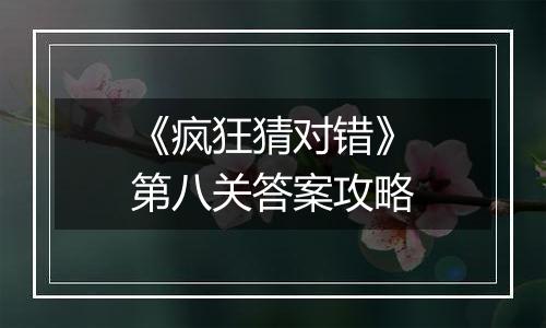 《疯狂猜对错》第八关答案攻略