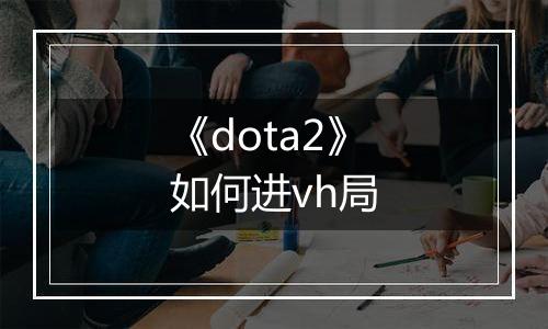 《dota2》如何进vh局
