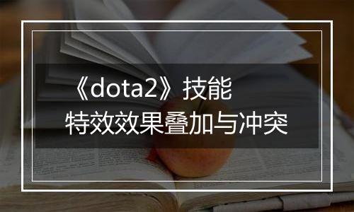 《dota2》技能特效效果叠加与冲突