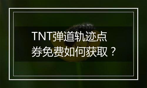 TNT弹道轨迹点券免费如何获取？