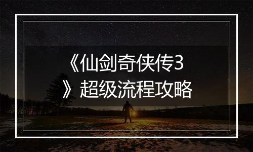 《仙剑奇侠传3》超级流程攻略