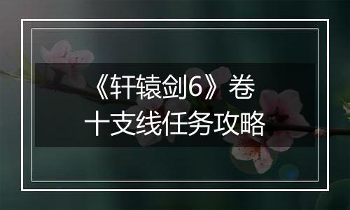 《轩辕剑6》卷十支线任务攻略