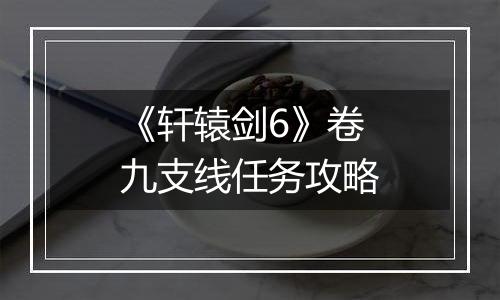 《轩辕剑6》卷九支线任务攻略