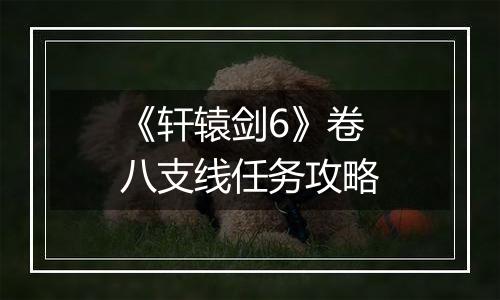 《轩辕剑6》卷八支线任务攻略