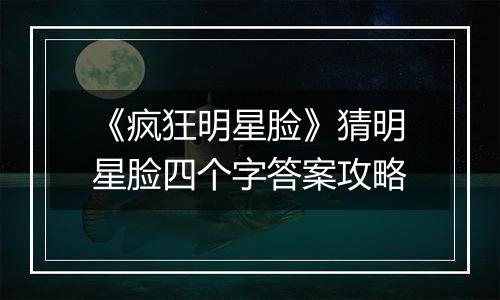 《疯狂明星脸》猜明星脸四个字答案攻略