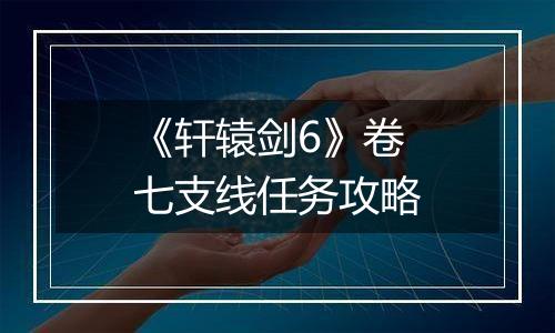 《轩辕剑6》卷七支线任务攻略