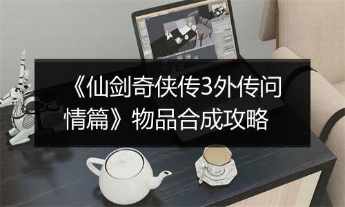 《仙剑奇侠传3外传问情篇》物品合成攻略