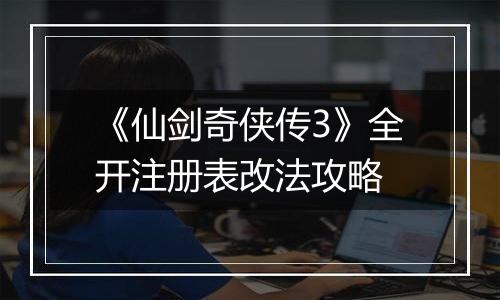 《仙剑奇侠传3》全开注册表改法攻略