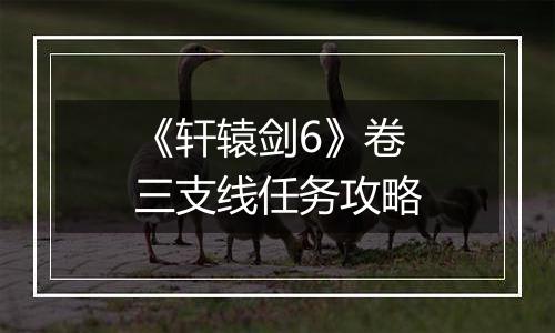 《轩辕剑6》卷三支线任务攻略