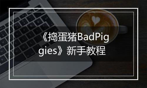 《捣蛋猪BadPiggies》新手教程