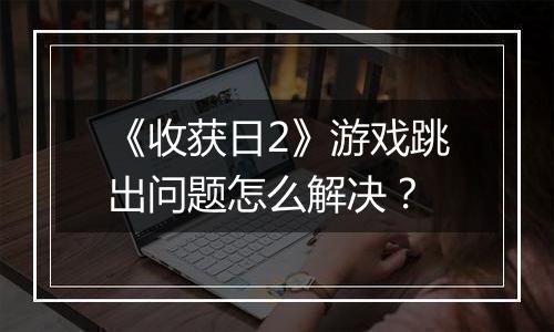 《收获日2》游戏跳出问题怎么解决？