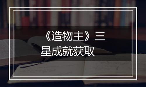 《造物主》三星成就获取