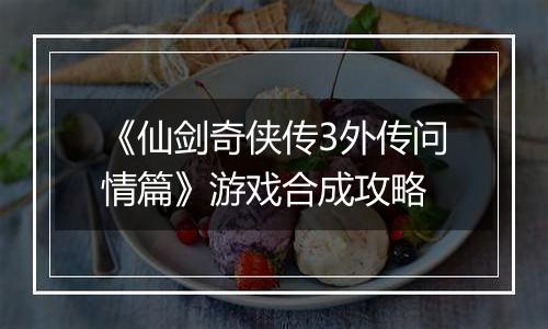 《仙剑奇侠传3外传问情篇》游戏合成攻略