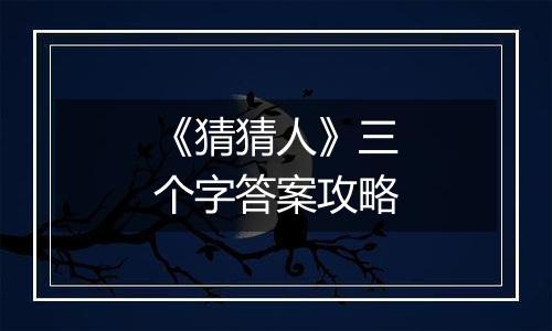 《猜猜人》三个字答案攻略