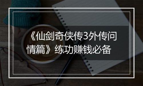 《仙剑奇侠传3外传问情篇》练功赚钱必备
