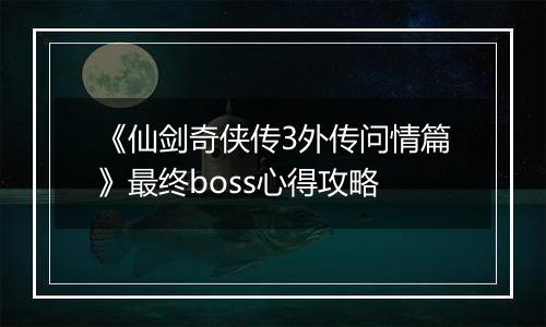 《仙剑奇侠传3外传问情篇》最终boss心得攻略