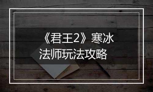 《君王2》寒冰法师玩法攻略