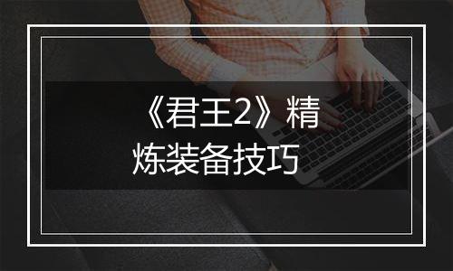 《君王2》精炼装备技巧