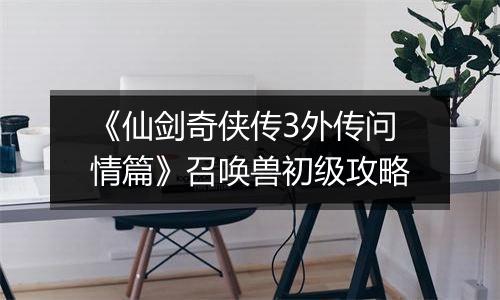 《仙剑奇侠传3外传问情篇》召唤兽初级攻略